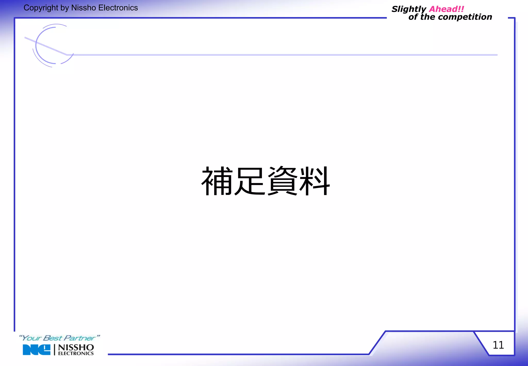 Slightly Ahead!! 
of the competition 
Copyright by Nissho Electronics 
補足資料 
11 
 