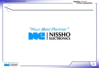 Slightly Ahead!! 
of the competition 
Copyright by Nissho Electronics 
25 
