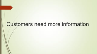 Customers need more information
 