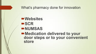 What’s pharmacy done for innovation
Websites
SCR
NUMSAS
Medication delivered to your
door steps or to your convenient
store
 