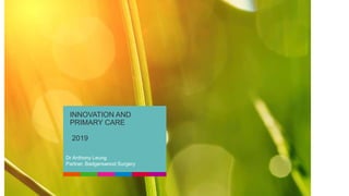 INNOVATION AND
PRIMARY CARE
2019
Dr Anthony Leung
Partner, Badgerswood Surgery
 