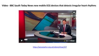 Video - BBC South Today News new mobile ECG devices that detects irregular heart rhythms
https://wessexahsn.org.uk/videos/show/227
 