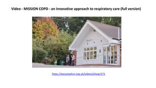 Video - MISSION COPD - an innovative approach to respiratory care (full version)
https://wessexahsn.org.uk/videos/show/171
 