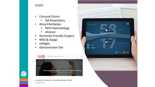 AHSN
A VISION FOR HEALTH IN BORDON NEW TOWN
Dr Anthony Leung
• Carousel Clinics
• QA Respiratory
• Atrial Fibrillation
• NHH Haematology
• Alivecor
• Dementia Friendly Surgery
• MSD & Ayogo
• Lifelight
• Demonstrator Site
 