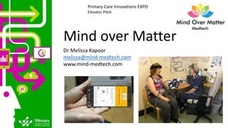 Mind over Matter
Dr Melissa Kapoor
melissa@mind-medtech.com
www.mind-medtech.com
Primary Care Innovations EXPO
Elevator Pitch
 