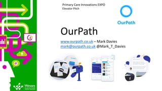 OurPath
www.ourpath.co.uk – Mark Davies
mark@ourpath.co.uk @Mark_T_Davies
Primary Care Innovations EXPO
Elevator Pitch
 