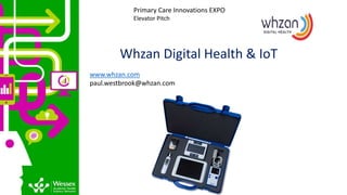 Whzan Digital Health & IoT
www.whzan.com
paul.westbrook@whzan.com
Primary Care Innovations EXPO
Elevator Pitch
 