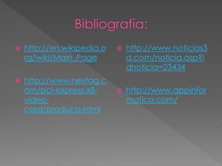  http://en.wikipedia.o
rg/wiki/Main_Page
 http://www.nextag.c
om/pci-express-x8-
video-
card/products-html
 http://www.noticias3
d.com/noticia.asp?i
dnoticia=23434
 http://www.appinfor
matica.com/
 