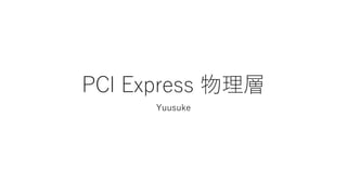 PCI Express 物理層
Yuusuke
 