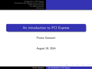 Introduction to PCI Express
Comparison with diﬀerent version of PCIE
PCIE Protocol Details
Pci DMA Controller
References
An introduction to PCI Express
Proma Goswami
August 19, 2014
Proma Goswami An introduction to PCI Express
 