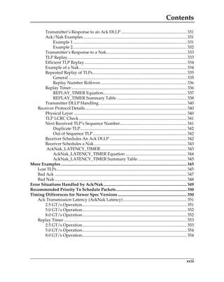 Contents
xvii
Transmitter’s Response to an Ack DLLP .............................................................. 331
Ack/Nak Examples.................................................................................................. 331
Example 1............................................................................................................ 331
Example 2............................................................................................................ 332
Transmitter’s Response to a Nak............................................................................ 333
TLP Replay................................................................................................................. 333
Efficient TLP Replay................................................................................................. 334
Example of a Nak...................................................................................................... 334
Repeated Replay of TLPs......................................................................................... 335
General ................................................................................................................ 335
Replay Number Rollover.................................................................................. 336
Replay Timer ............................................................................................................. 336
REPLAY_TIMER Equation............................................................................... 337
REPLAY_TIMER Summary Table .................................................................. 338
Transmitter DLLP Handling................................................................................... 340
Receiver Protocol Details ................................................................................................ 340
Physical Layer ........................................................................................................... 340
TLP LCRC Check...................................................................................................... 341
Next Received TLP’s Sequence Number............................................................... 341
Duplicate TLP..................................................................................................... 342
Out of Sequence TLP......................................................................................... 342
Receiver Schedules An Ack DLLP ......................................................................... 342
Receiver Schedules a Nak........................................................................................ 343
AckNak_LATENCY_TIMER.................................................................................. 343
AckNak_LATENCY_TIMER Equation .......................................................... 344
AckNak_LATENCY_TIMER Summary Table .............................................. 345
More Examples ....................................................................................................................... 345
Lost TLPs........................................................................................................................... 345
Bad Ack ............................................................................................................................. 347
Bad Nak............................................................................................................................. 348
Error Situations Handled by Ack/Nak............................................................................... 349
Recommended Priority To Schedule Packets................................................................... 350
Timing Differences for Newer Spec Versions ................................................................. 350
Ack Transmission Latency (AckNak Latency) ............................................................ 351
2.5 GT/s Operation................................................................................................... 351
5.0 GT/s Operation................................................................................................... 352
8.0 GT/s Operation................................................................................................... 352
Replay Timer .................................................................................................................... 353
2.5 GT/s Operation................................................................................................... 353
5.0 GT/s Operation................................................................................................... 354
8.0 GT/s Operation................................................................................................... 354
PCIe 3.0.book Page xvii Sunday, September 2, 2012 11:25 AM
 
