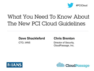 #PCICloud




What You Need To Know About
The New PCI Cloud Guidelines

   Dave Shackleford   Chris Brenton
   CTO, IANS          Director of Security,
                      CloudPassage, Inc.
 
