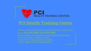 PCI Health Training Center
Address: 1300 International Parkway Richardson, Texas 75081
Phone: 214-576-2600, 214-630-0568
Website: https://www.pcihealth.edu/locations/richardson/
Google Site: https://mgyb.co/s/rIXcl
Google Folder: https://mgyb.co/s/SHDin
Twitter: https://twitter.com/pcihealth
 
