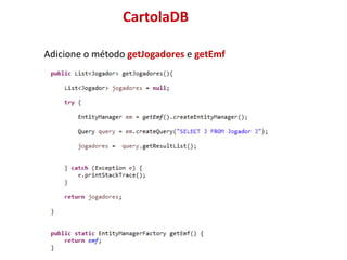 CartolaDB
Adicione o método getJogadores e getEmf
 
