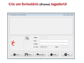 Crie um formulário (JFrame) JogadorUI
 
