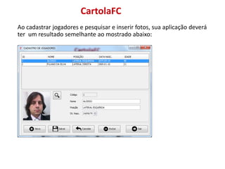 CartolaFC
Ao cadastrar jogadores e pesquisar e inserir fotos, sua aplicação deverá
ter um resultado semelhante ao mostrado abaixo:
 