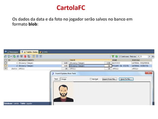 CartolaFC
Os dados da data e da foto no jogador serão salvos no banco em
formato blob:
 
