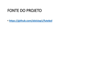 FONTE DO PROJETO
• https://github.com/aloisiop1/futebol
 