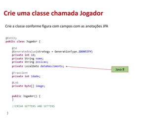 Crie uma classe chamada Jogador
Crie a classe conforme figura com campos com as anotações JPA
Java 8
 