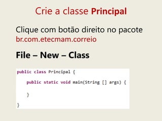 Crie a classe Principal
Clique com botão direito no pacote
br.com.etecmam.correio
File – New – Class
 