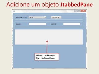 Adicione um objeto JtabbedPane
Nome: tabOpcoes
Tipo: JtabbedPane
 