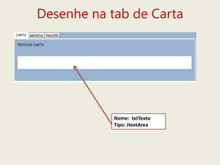 Desenhe na tab de Carta
Nome: txtTexto
Tipo: JtextArea
 