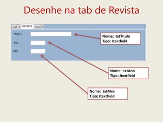 Desenhe na tab de Revista
Nome: txtTitulo
Tipo: Jtextfield
Nome: txtAno
Tipo: Jtextfield
Nome: txtMes
Tipo: Jtextfield
 