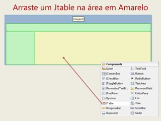 Arraste um Jtable na área em Amarelo
 