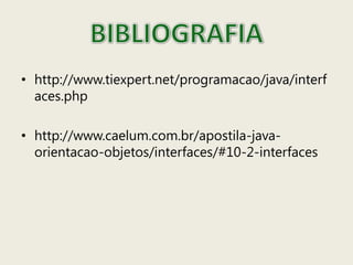 • http://www.tiexpert.net/programacao/java/interf
aces.php
• http://www.caelum.com.br/apostila-java-
orientacao-objetos/interfaces/#10-2-interfaces
 