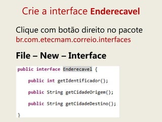 Crie a interface Enderecavel
Clique com botão direito no pacote
br.com.etecmam.correio.interfaces
File – New – Interface
 