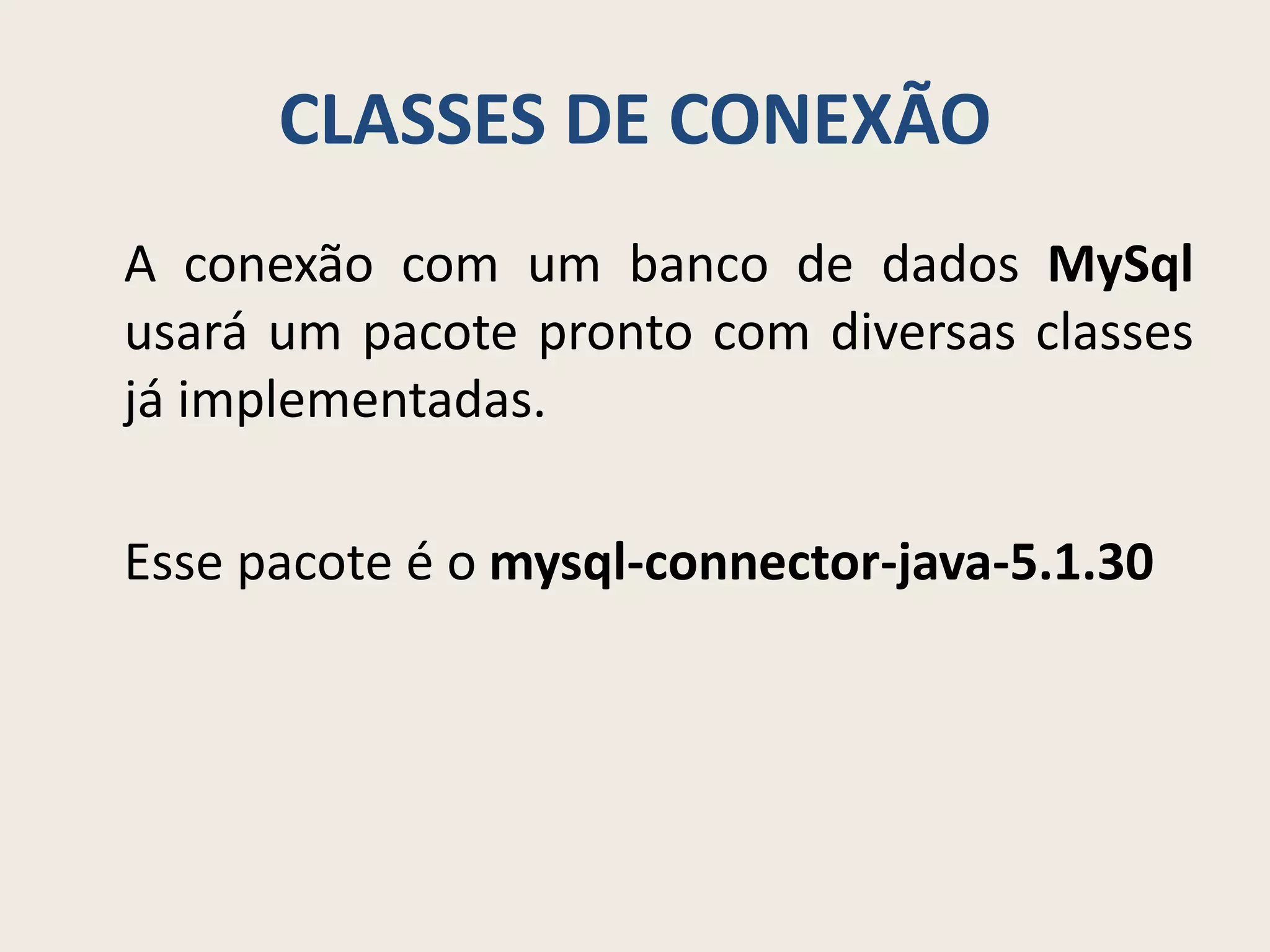 CLASSES DE CONEXÃO
A conexão com um banco de dados MySql
usará um pacote pronto com diversas classes
já implementadas.
Esse pacote é o mysql-connector-java-5.1.30
 