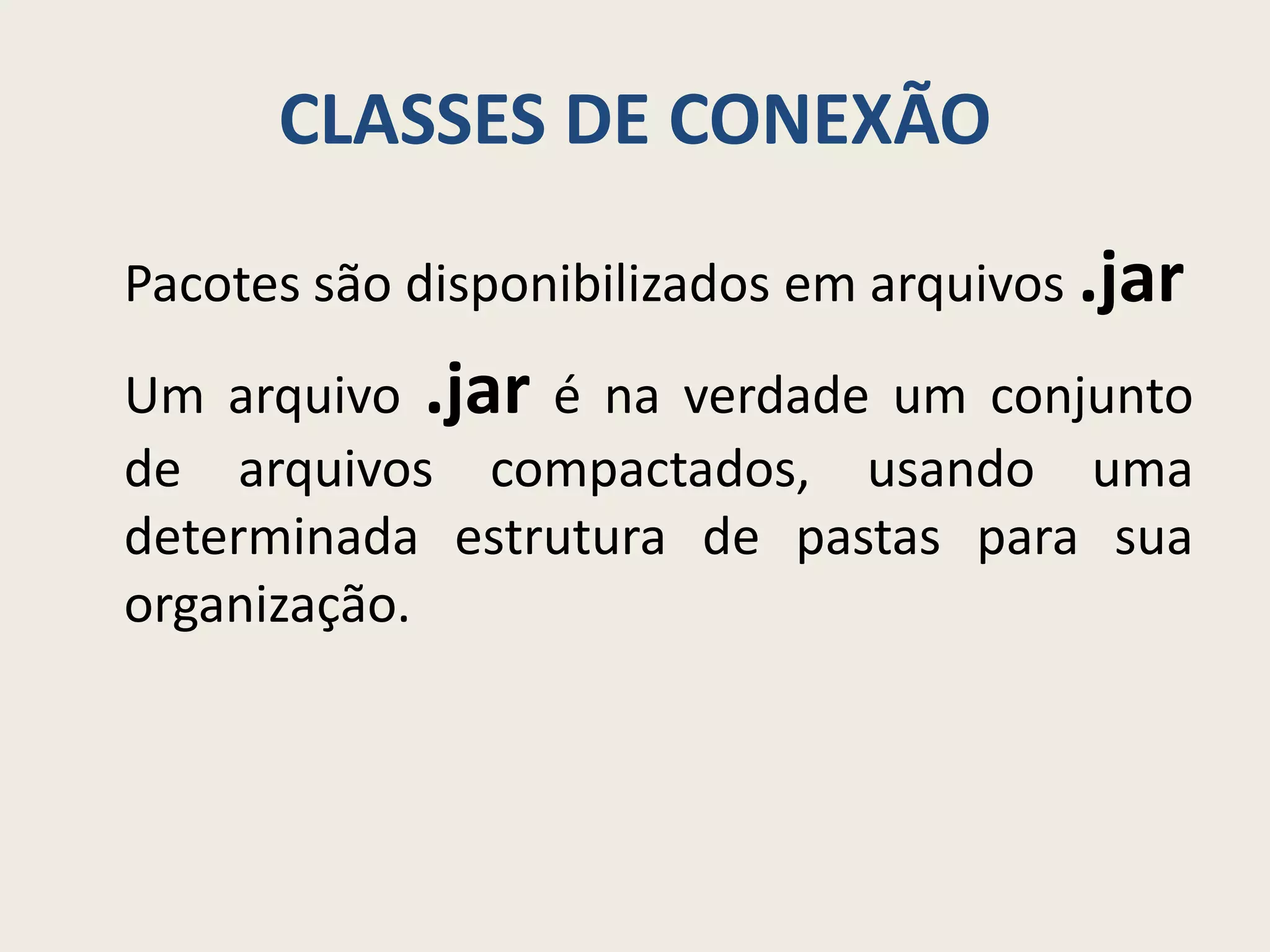 CLASSES DE CONEXÃO
Pacotes são disponibilizados em arquivos .jar
Um arquivo .jar é na verdade um conjunto
de arquivos compactados, usando uma
determinada estrutura de pastas para sua
organização.
 