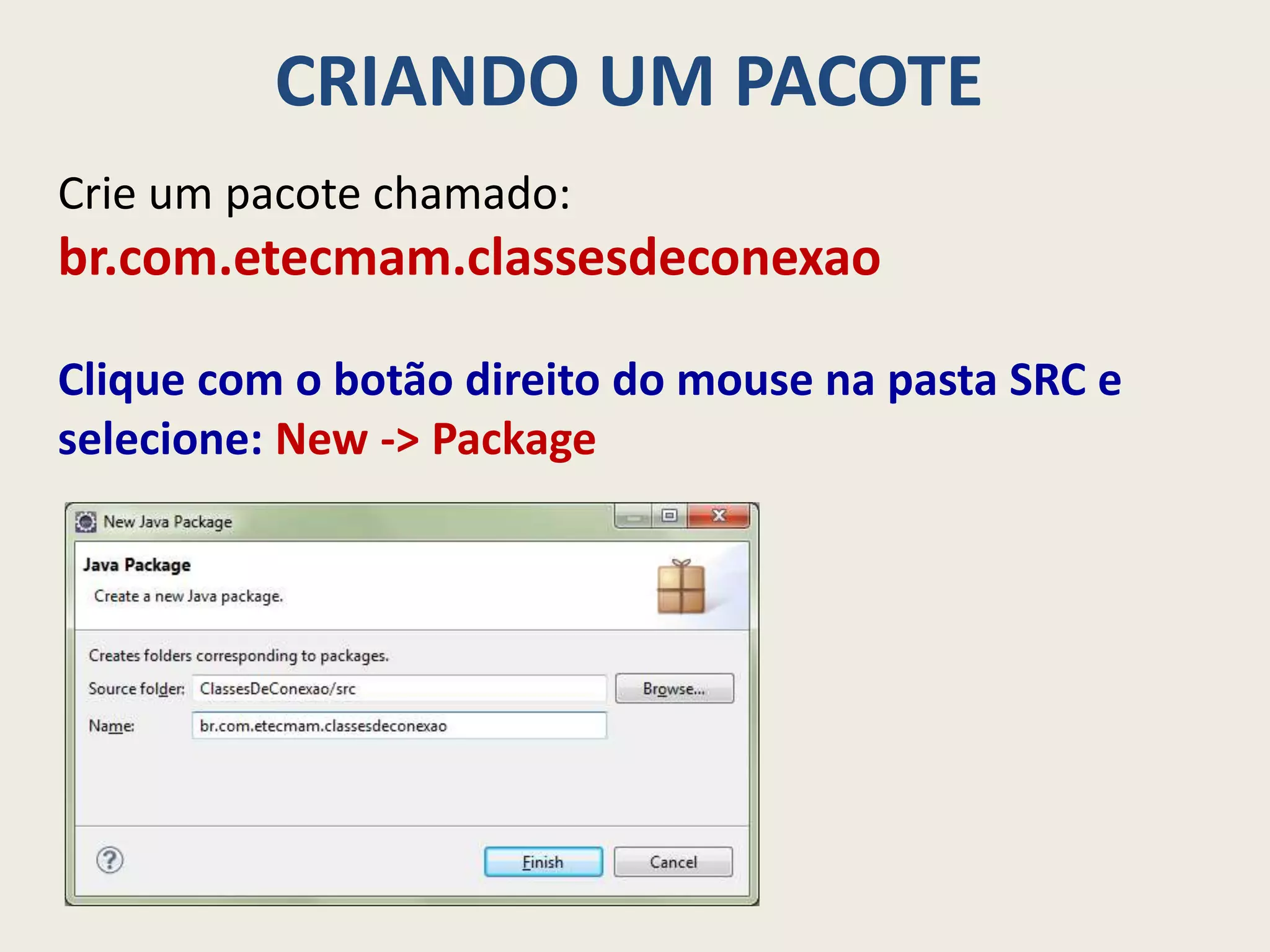 CRIANDO UM PACOTE
Crie um pacote chamado:
br.com.etecmam.classesdeconexao
Clique com o botão direito do mouse na pasta SRC e
selecione: New -> Package
 
