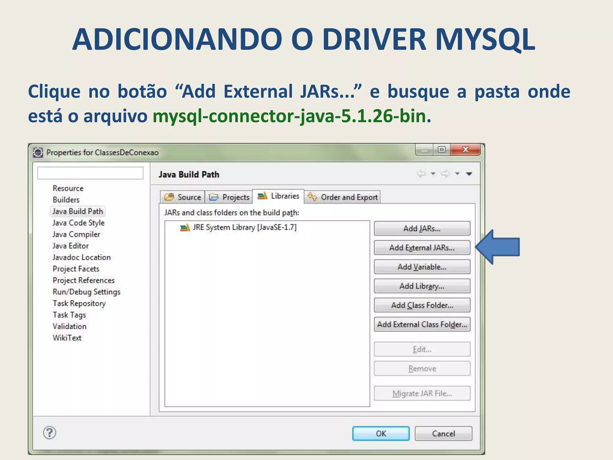 ADICIONANDO O DRIVER MYSQL
Clique no botão “Add External JARs...” e busque a pasta onde
está o arquivo mysql-connector-java-5.1.26-bin.
 