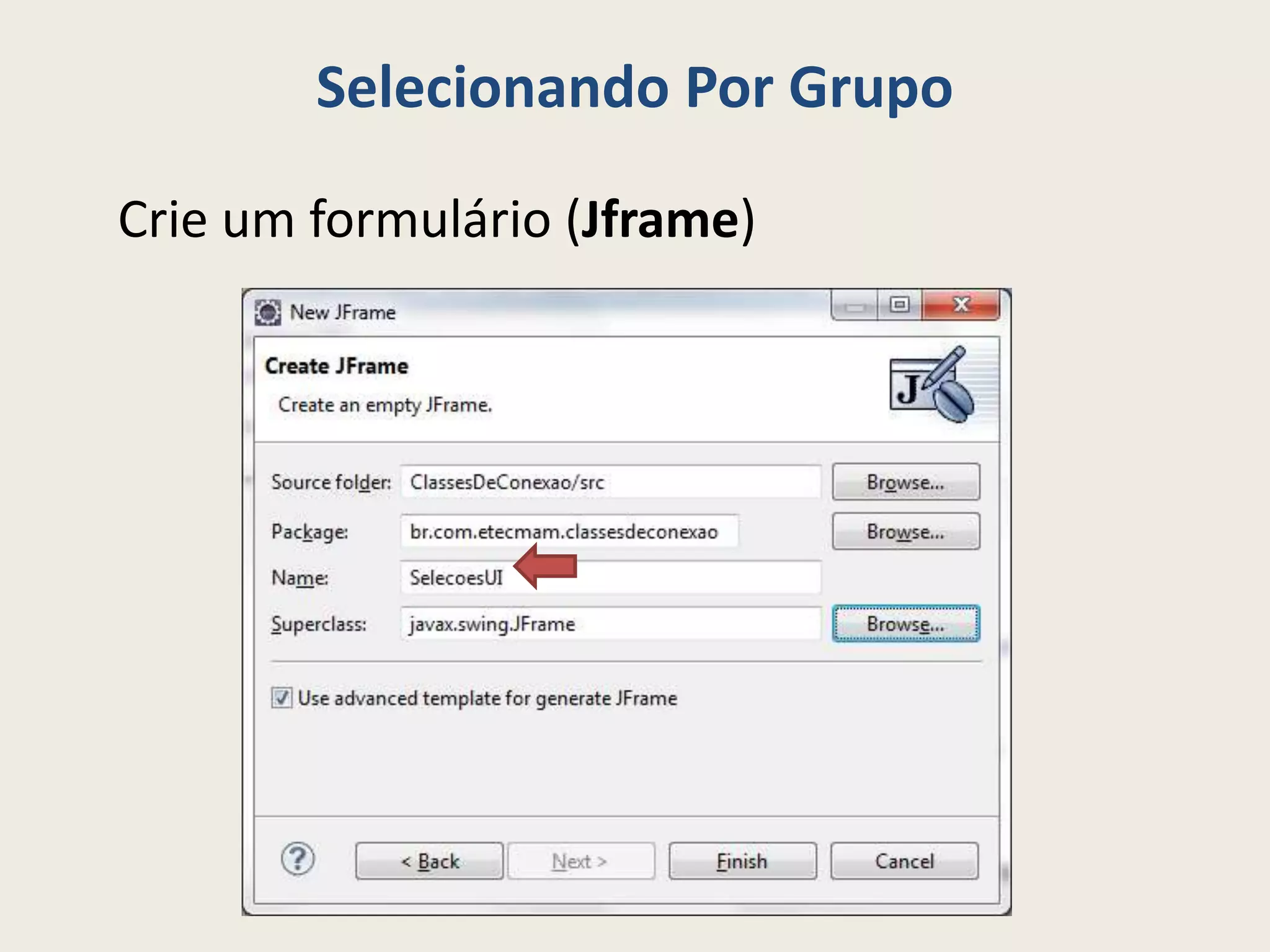 Selecionando Por Grupo
Crie um formulário (Jframe)
 