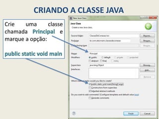 CRIANDO A CLASSE JAVA
Crie uma classe
chamada e
marque a opção:
 