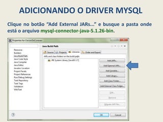 ADICIONANDO O DRIVER MYSQL
Clique no botão “Add External JARs...” e busque a pasta onde
está o arquivo mysql-connector-java-5.1.26-bin.
 