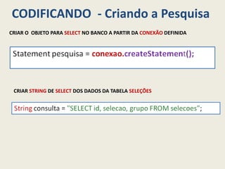 CODIFICANDO - Criando a Pesquisa
CRIAR O OBJETO PARA SELECT NO BANCO A PARTIR DA CONEXÃO DEFINIDA
CRIAR STRING DE SELECT DOS DADOS DA TABELA SELEÇÕES
 