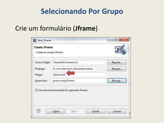 Selecionando Por Grupo
Crie um formulário (Jframe)
 