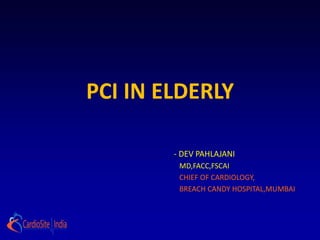 PCI IN ELDERLY

        - DEV PAHLAJANI
         MD,FACC,FSCAI
         CHIEF OF CARDIOLOGY,
         BREACH CANDY HOSPITAL,MUMBAI
 
