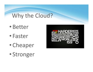 Why the Cloud?
•Better
•Faster
•Cheaper
•Stronger
 