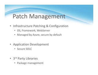 Patch Management
• Infrastructure Patching & Configuration
• OS, Framework, WebServer
• Managed by Azure, secure by default
• Application Development
• Secure SDLC
• 3rd Party Libraries
• Package management
 