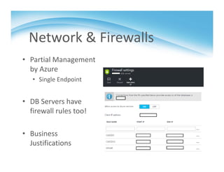 Network & Firewalls
• Partial Management 
by Azure
• Single Endpoint
• DB Servers have 
firewall rules too!
• Business 
Justifications
 