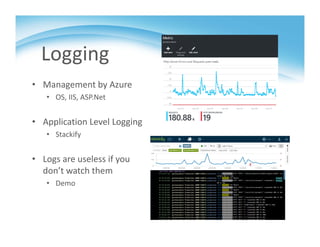 Logging
• Management by Azure
• OS, IIS, ASP.Net
• Application Level Logging
• Stackify
• Logs are useless if you 
don’t watch them
• Demo
 