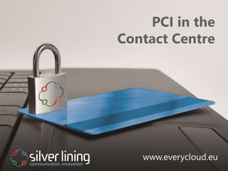 www.everycloud.eu
PCI in the
Contact Centre
www.everycloud.eu
 
