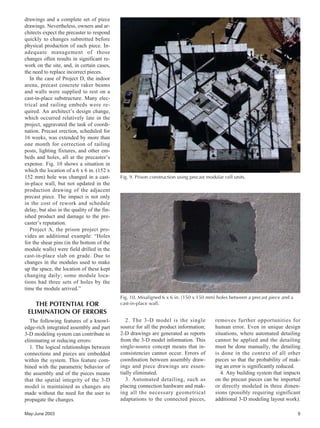May-June 2003 9
drawings and a complete set of piece
drawings. Nevertheless, owners and ar-
chitects expect the precaster to respond
quickly to changes submitted before
physical production of each piece. In-
adequate management of those
changes often results in significant re-
work on the site, and, in certain cases,
the need to replace incorrect pieces.
In the case of Project D, the indoor
arena, precast concrete raker beams
and walls were supplied to rest on a
cast-in-place substructure. Many elec-
trical and railing embeds were re-
quired. An architect’s design change,
which occurred relatively late in the
project, aggravated the task of coordi-
nation. Precast erection, scheduled for
16 weeks, was extended by more than
one month for correction of railing
posts, lighting fixtures, and other em-
beds and holes, all at the precaster’s
expense. Fig. 10 shows a situation in
which the location of a 6 x 6 in. (152 x
152 mm) hole was changed in a cast-
in-place wall, but not updated in the
production drawing of the adjacent
precast piece. The impact is not only
in the cost of rework and schedule
delay, but also in the quality of the fin-
ished product and damage to the pre-
caster’s reputation.
Project A, the prison project pro-
vides an additional example: “Holes
for the shear pins (in the bottom of the
module walls) were field drilled in the
cast-in-place slab on grade. Due to
changes in the modules used to make
up the space, the location of these kept
changing daily; some module loca-
tions had three sets of holes by the
time the module arrived.”
THE POTENTIAL FOR
ELIMINATION OF ERRORS
The following features of a knowl-
edge-rich integrated assembly and part
3-D modeling system can contribute to
eliminating or reducing errors:
1. The logical relationships between
connections and pieces are embedded
within the system. This feature com-
bined with the parametric behavior of
the assembly and of the pieces means
that the spatial integrity of the 3-D
model is maintained as changes are
made without the need for the user to
propagate the changes.
2. The 3-D model is the single
source for all the product information;
2-D drawings are generated as reports
from the 3-D model information. This
single-source concept means that in-
consistencies cannot occur. Errors of
coordination between assembly draw-
ings and piece drawings are essen-
tially eliminated.
3. Automated detailing, such as
placing connection hardware and mak-
ing all the necessary geometrical
adaptations to the connected pieces,
removes further opportunities for
human error. Even in unique design
situations, where automated detailing
cannot be applied and the detailing
must be done manually, the detailing
is done in the context of all other
pieces so that the probability of mak-
ing an error is significantly reduced.
4. Any building system that impacts
on the precast pieces can be imported
or directly modeled in three dimen-
sions (possibly requiring significant
additional 3-D modeling layout work).
Fig. 9. Prison construction using precast modular cell units.
Fig. 10. Misaligned 6 x 6 in. (150 x 150 mm) holes between a precast piece and a
cast-in-place wall.
 