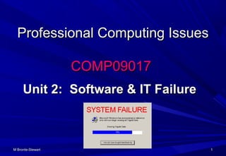 M Bronte-StewartM Bronte-Stewart 11
Professional Computing IssuesProfessional Computing Issues
COMP09017COMP09017
Unit 2: Software & IT FailureUnit 2: Software & IT Failure
 