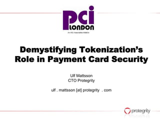 Demystifying Tokenization’s
Role in Payment Card Security
                  Ulf Mattsson
                 CTO Protegrity

       ulf . mattsson [at] protegrity . com
 