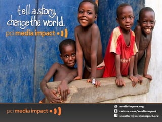 Tell a Story,
Change the
   World




                mediaimpact.org
                twitter.com/mediaimpact
                ssouthey@mediaimpact.org
 
