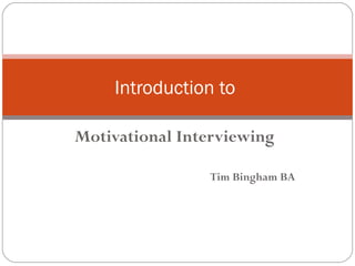 Introduction to
Motivational Interviewing
Tim Bingham BA

 